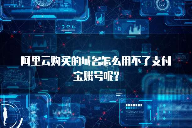 阿里云购买的域名怎么用不了支付宝账号呢?