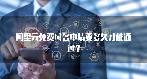 阿里云免费域名申请要多久才能通过？