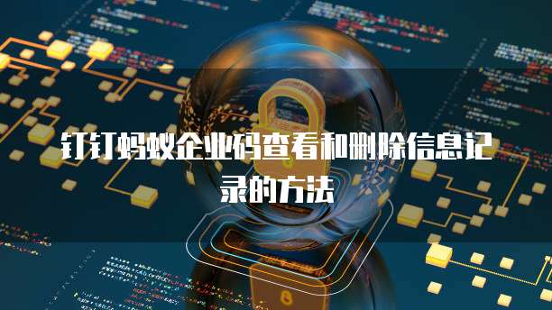 钉钉蚂蚁企业码查看和删除信息记录的方法