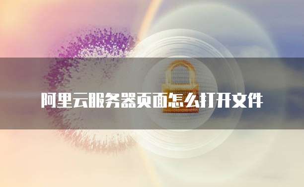 阿里云服务器页面怎么打开文件