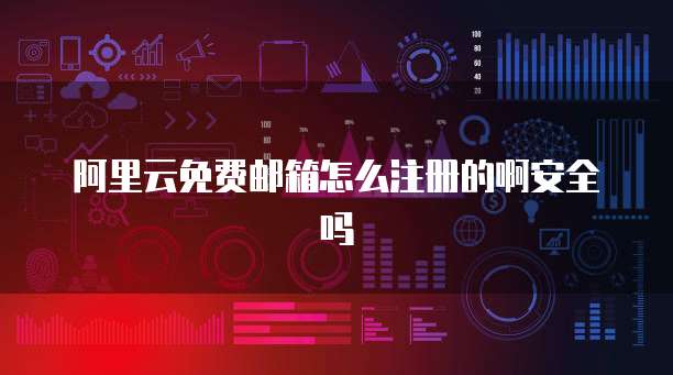 阿里云免费邮箱怎么注册的啊安全吗