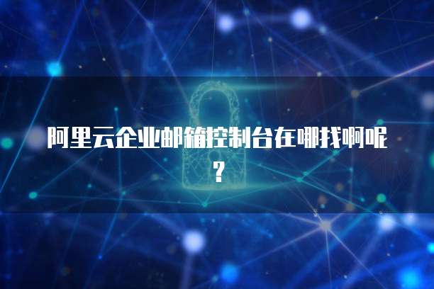 阿里云企业邮箱控制台在哪找啊呢？