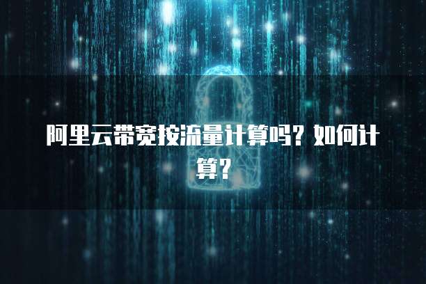 阿里云带宽按流量计算吗？如何计算？