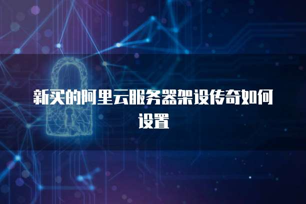 新买的阿里云服务器架设传奇如何设置