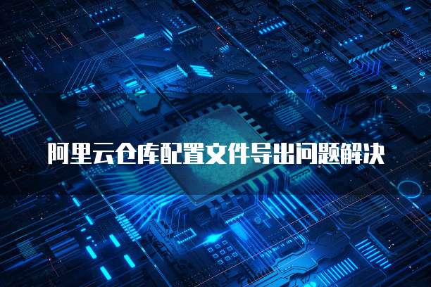 阿里云仓库配置文件导出问题解决