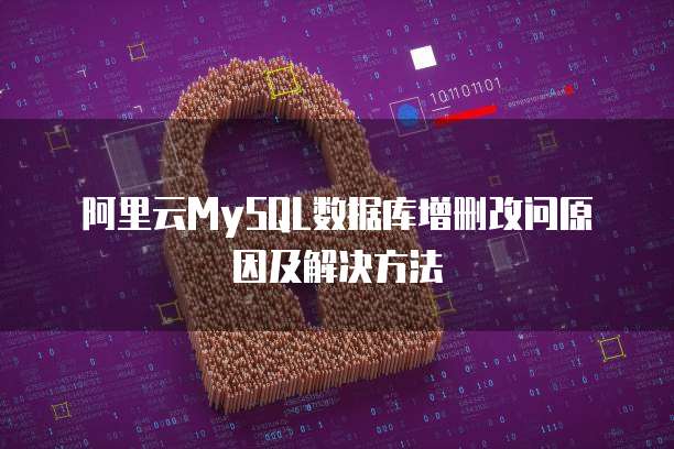 阿里云MySQL数据库增删改问原因及解决方法