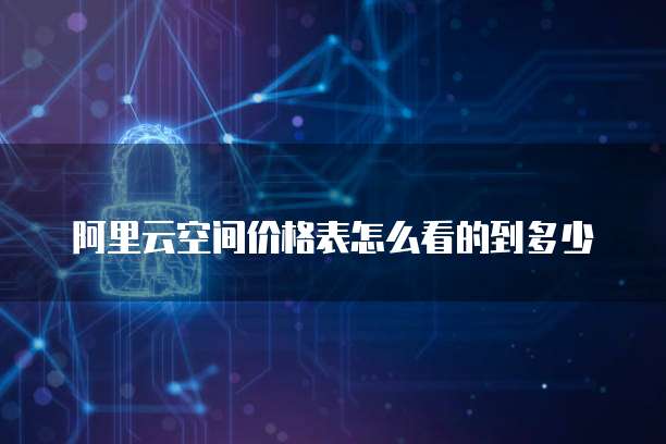 阿里云空间价格表怎么看的到多少