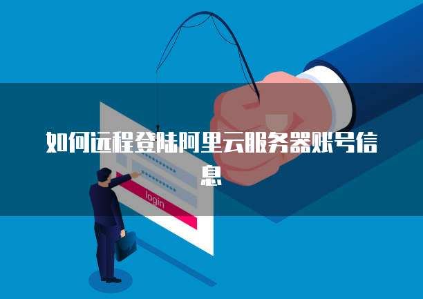 如何远程登陆阿里云服务器账号信息