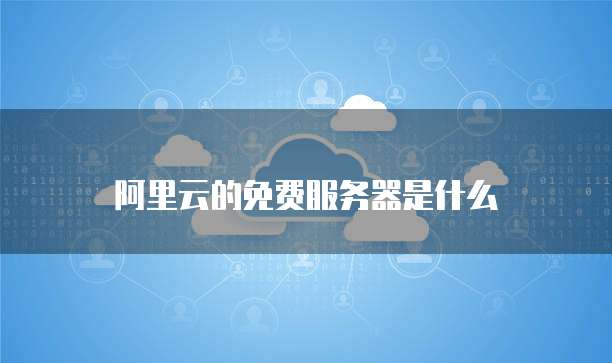 阿里云的免费服务器是什么