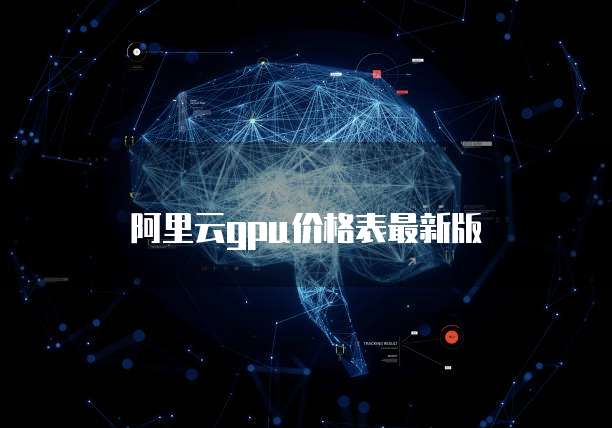 阿里云gpu价格表最新版