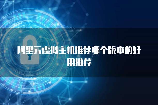 阿里云虚拟主机推荐哪个版本的好用推荐