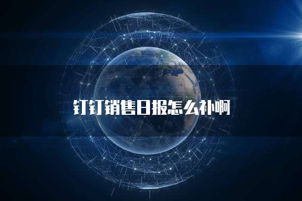 钉钉销售日报怎么补啊