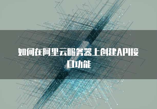 如何在阿里云服务器上创建API接口功能