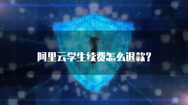 阿里云学生续费怎么退款?