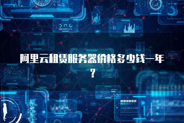 阿里云租赁服务器价格多少钱一年?