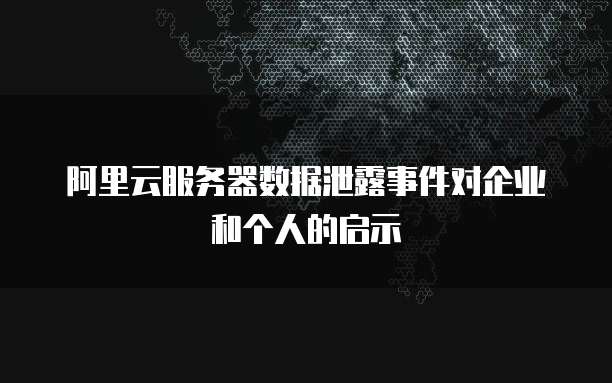 阿里云服务器数据泄露事件对企业和个人的启示