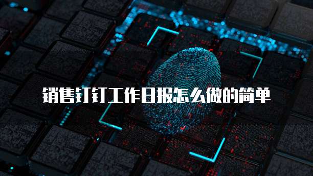 销售钉钉工作日报怎么做的简单