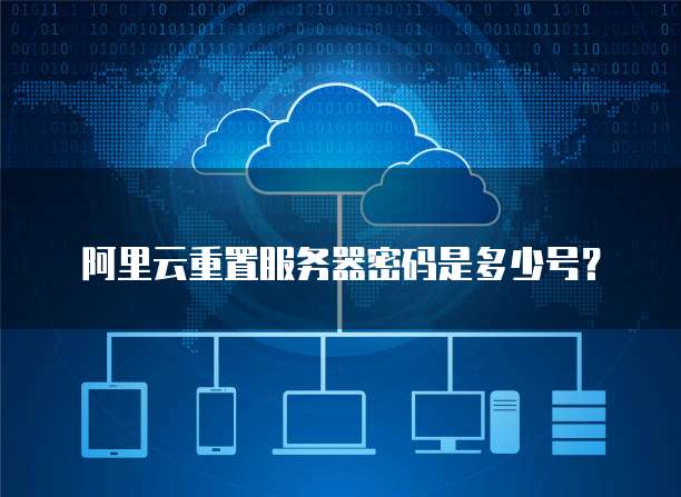 阿里云重置服务器密码是多少号?