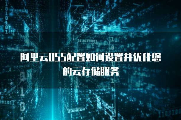 阿里云OSS配置如何设置并优化您的云存储服务