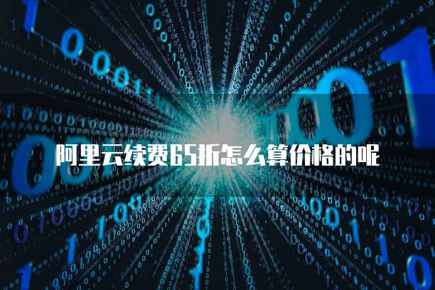 阿里云续费65折怎么算价格的呢