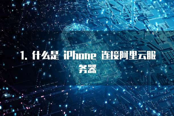 1. 什么是 iPhone 连接阿里云服务器