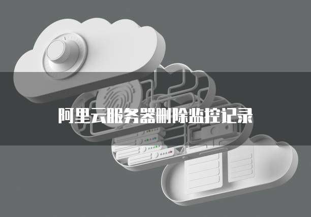 阿里云服务器删除监控记录