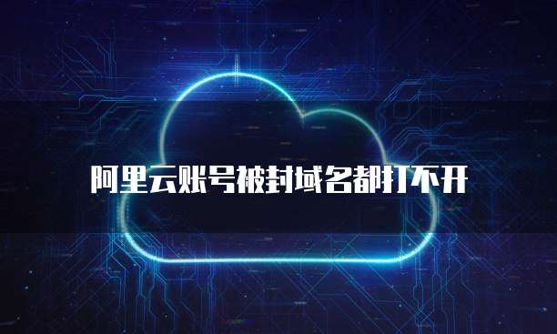 阿里云账号被封域名都打不开