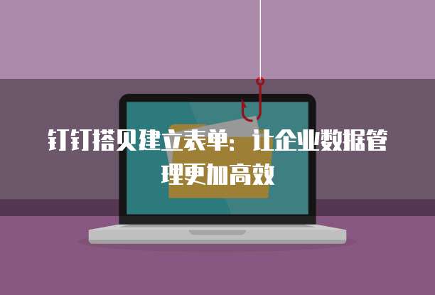 钉钉搭贝建立表单:让企业数据管理更加高效