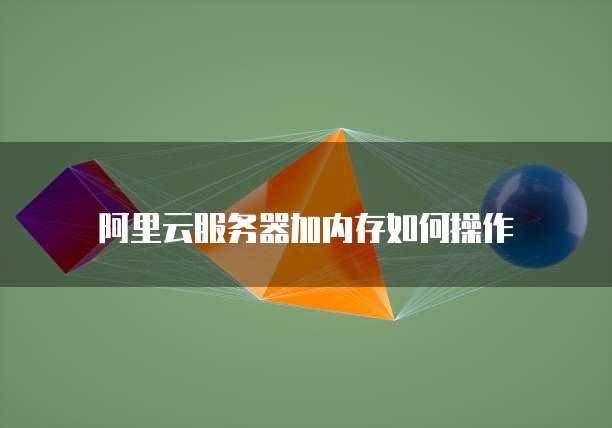 阿里云服务器加内存如何操作