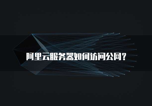 阿里云服务器如何访问公网?