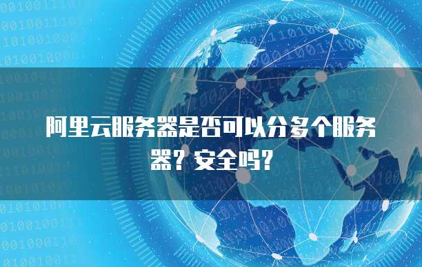 阿里云服务器是否可以分多个服务器?安全吗?