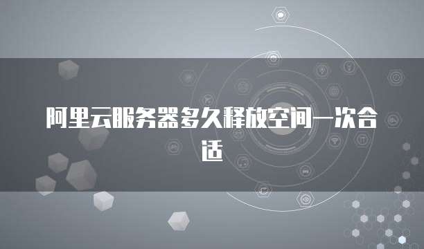 阿里云服务器多久释放空间一次合适