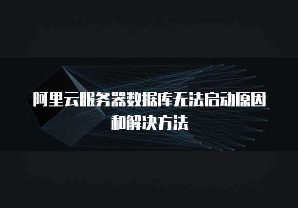 阿里云服务器数据库无法启动原因和解决方法