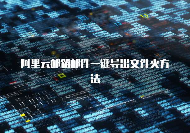 阿里云邮箱邮件一键导出文件夹方法