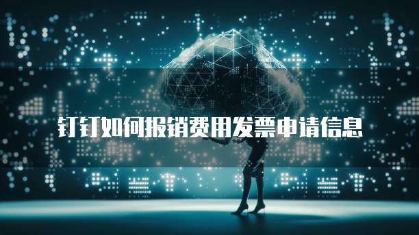 钉钉如何报销费用发票申请信息