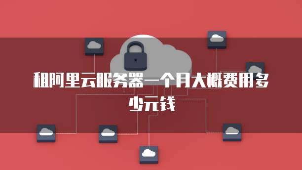 租阿里云服务器一个月大概费用多少元钱