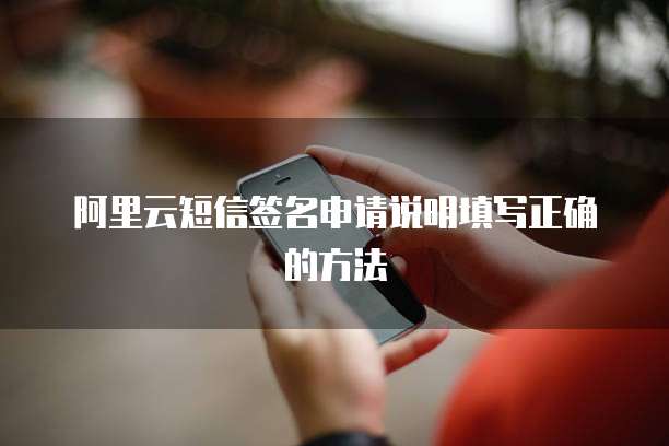 阿里云短信签名申请说明填写正确的方法