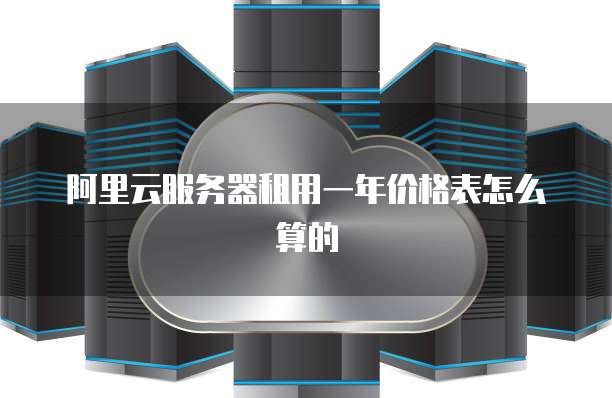 阿里云服务器租用一年价格表怎么算的