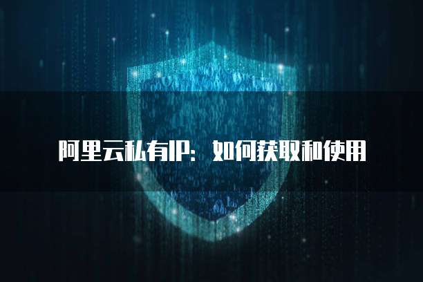 阿里云私有IP：如何获取和使用