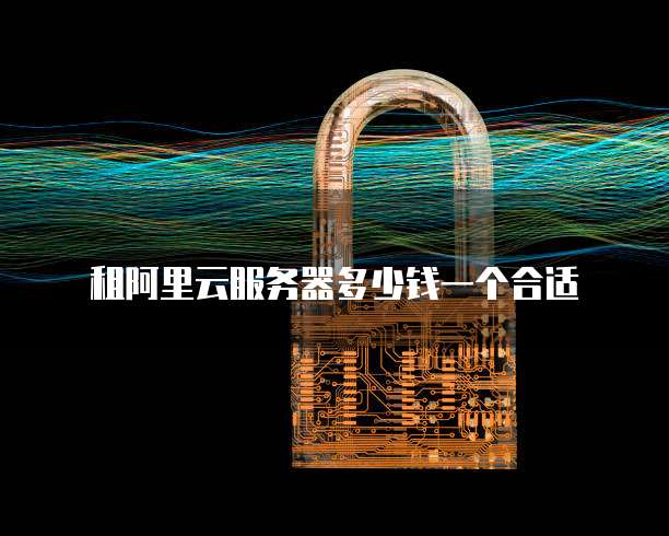 租阿里云服务器多少钱一个合适