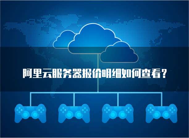 阿里云服务器报价明细如何查看？
