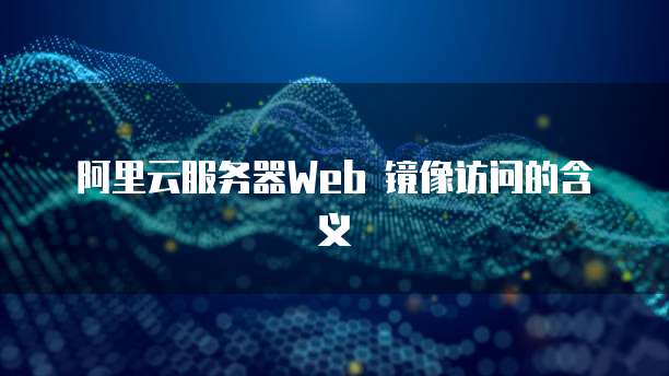 阿里云服务器Web 镜像访问的含义
