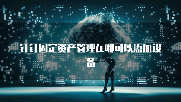 钉钉固定资产管理在哪可以添加设备