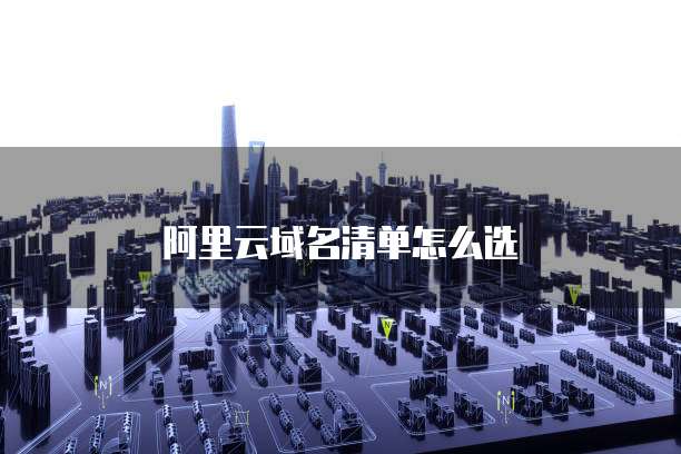 阿里云域名清单怎么选