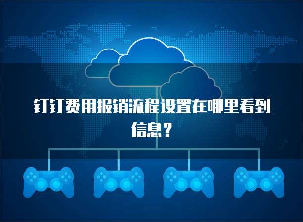 钉钉费用报销流程设置在哪里看到信息?