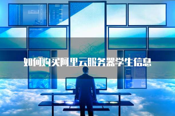 如何购买阿里云服务器学生信息