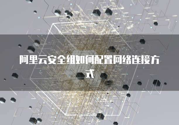 阿里云安全组如何配置网络连接方式