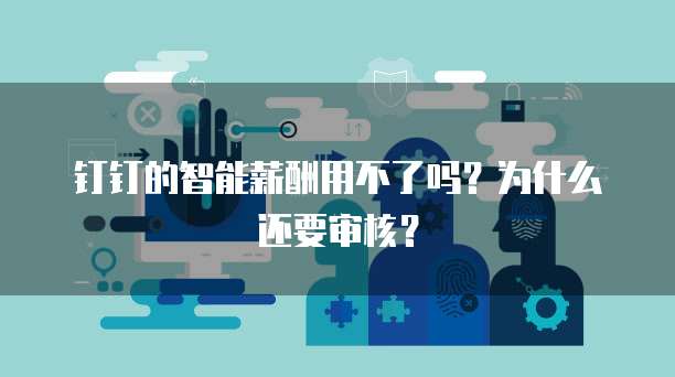 钉钉的智能薪酬用不了吗?为什么还要审核?