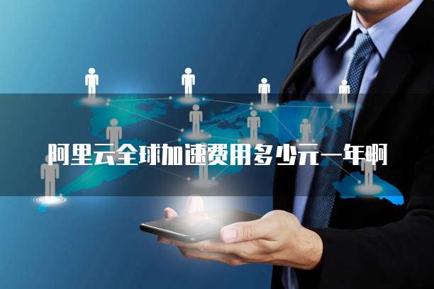 阿里云全球加速费用多少元一年啊