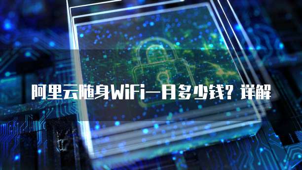 阿里云随身WiFi一月多少钱？详解